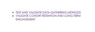 Test and validate data gathering methods VALIDATE COHORT RETENTION AND LONG TERM ENGAGEMENT